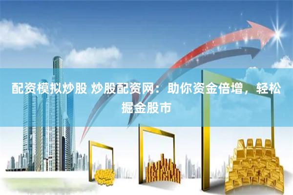 配资模拟炒股 炒股配资网：助你资金倍增，轻松掘金股市