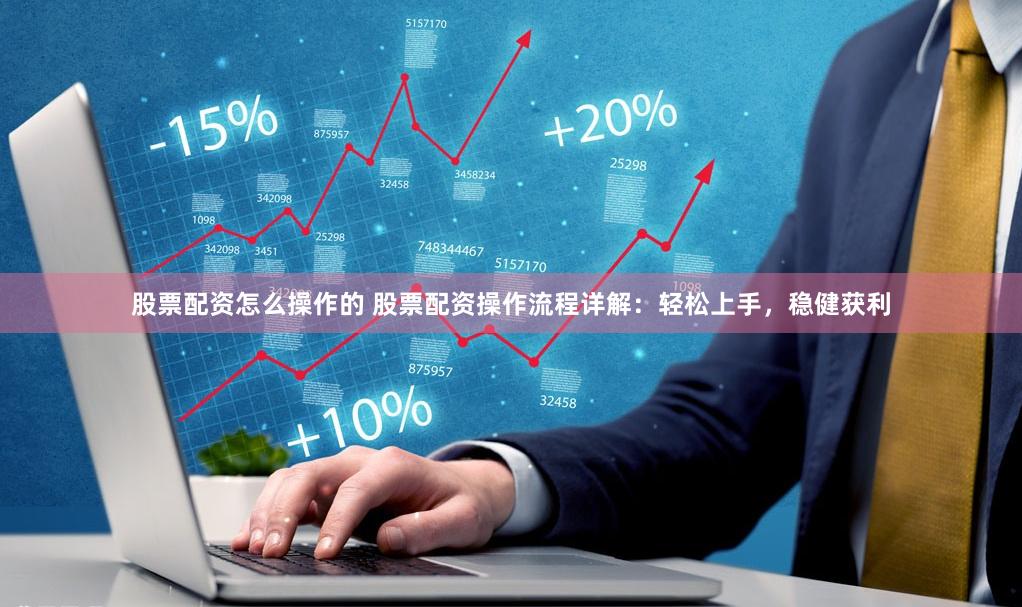 股票配资怎么操作的 股票配资操作流程详解：轻松上手，稳健获利