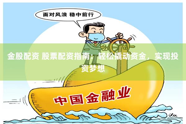 金股配资 股票配资指南：轻松撬动资金，实现投资梦想