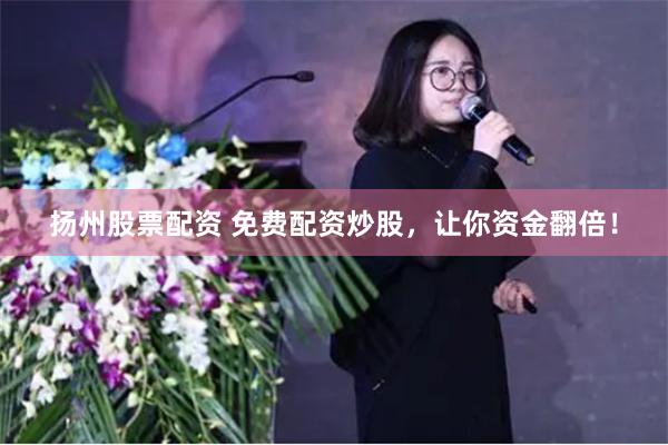 扬州股票配资 免费配资炒股，让你资金翻倍！