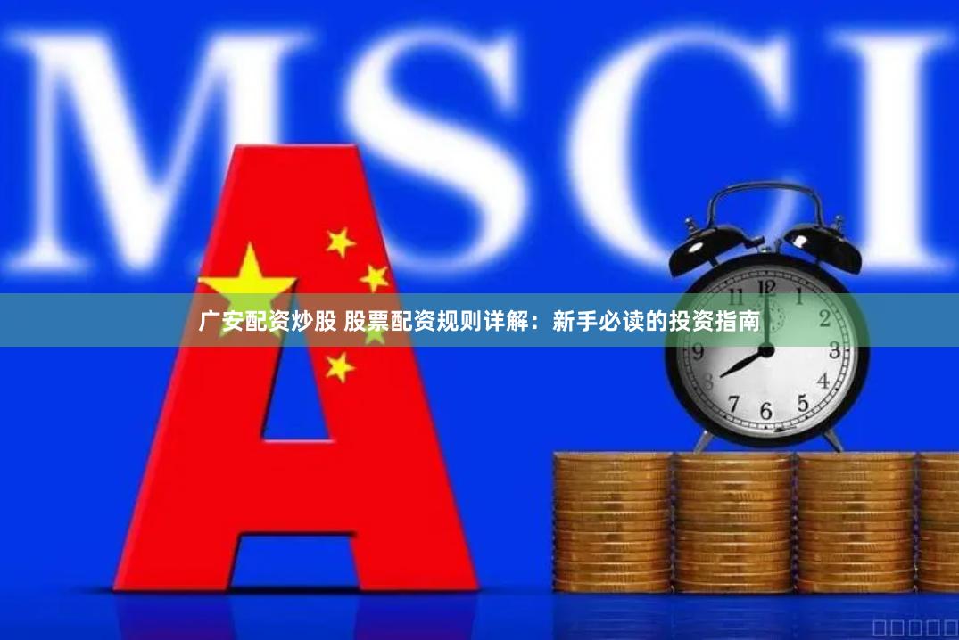 广安配资炒股 股票配资规则详解：新手必读的投资指南