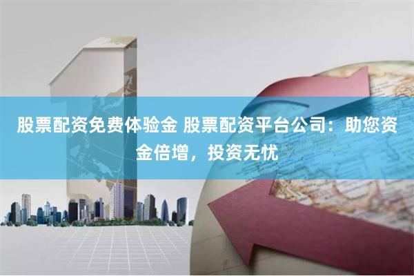 股票配资免费体验金 股票配资平台公司：助您资金倍增，投资无忧