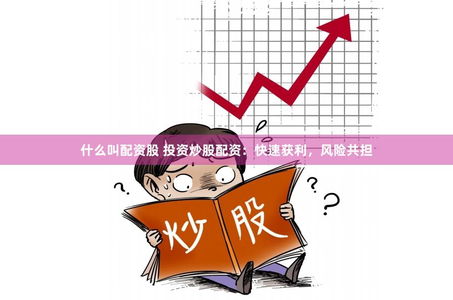 什么叫配资股 投资炒股配资：快速获利，风险共担
