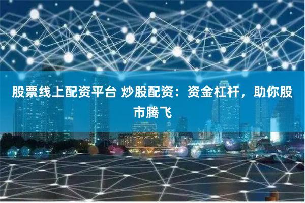 股票线上配资平台 炒股配资：资金杠杆，助你股市腾飞