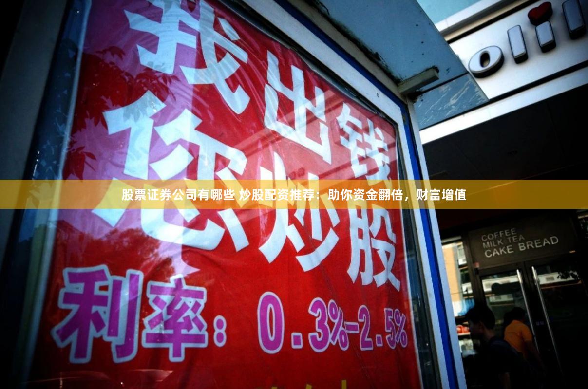 股票证券公司有哪些 炒股配资推荐：助你资金翻倍，财富增值