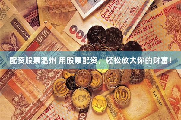 配资股票温州 用股票配资，轻松放大你的财富！