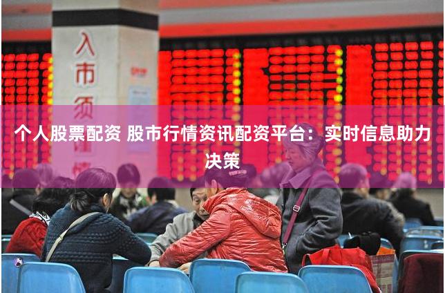 个人股票配资 股市行情资讯配资平台：实时信息助力决策