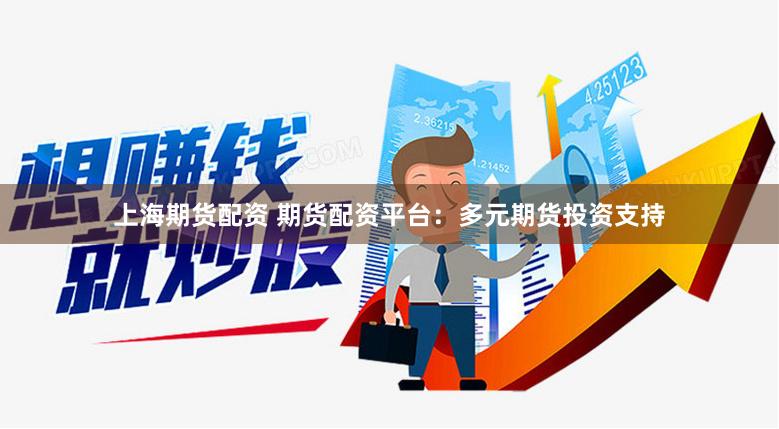 上海期货配资 期货配资平台：多元期货投资支持