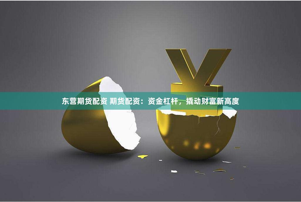 东营期货配资 期货配资：资金杠杆，撬动财富新高度