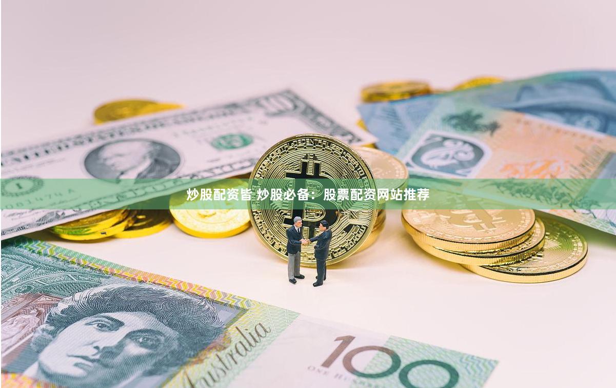 炒股配资皆 炒股必备：股票配资网站推荐
