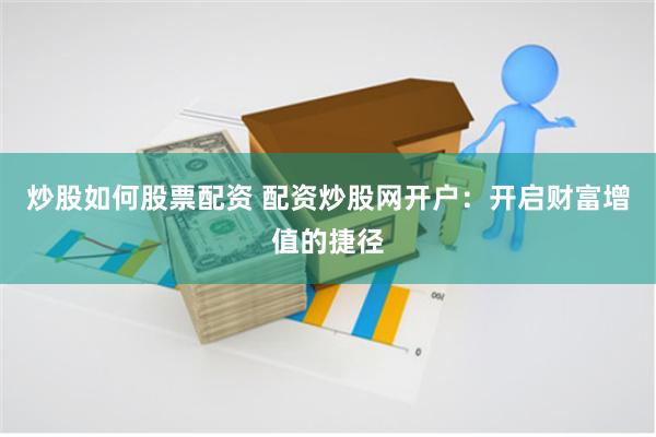 炒股如何股票配资 配资炒股网开户：开启财富增值的捷径
